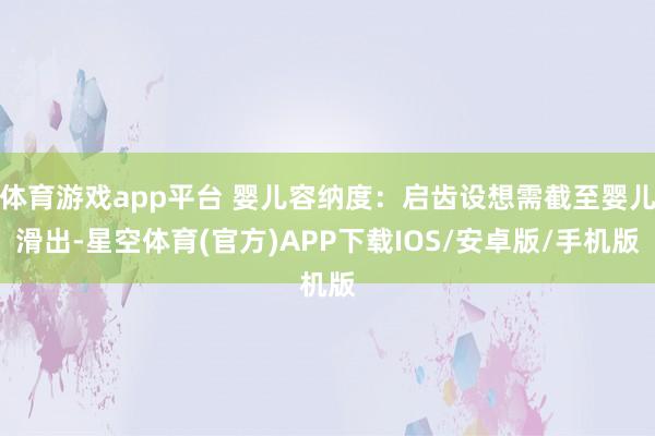 体育游戏app平台 婴儿容纳度：启齿设想需截至婴儿滑出-星空体育(官方)APP下载IOS/安卓版/手机版