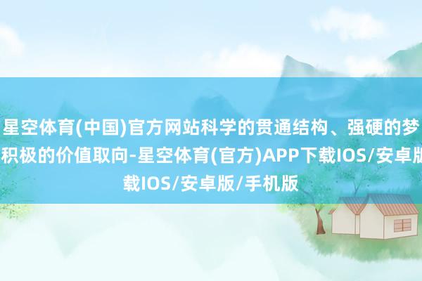 星空体育(中国)官方网站科学的贯通结构、强硬的梦想信念、积极的价值取向-星空体育(官方)APP下载IOS/安卓版/手机版
