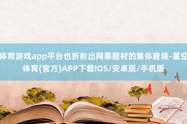 体育游戏app平台也折射出网暴题材的集体窘境-星空体育(官方)APP下载IOS/安卓版/手机版