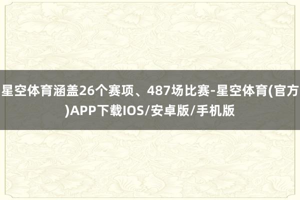 星空体育涵盖26个赛项、487场比赛-星空体育(官方)APP下载IOS/安卓版/手机版