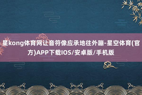 星kong体育网让音符像应承地往外蹦-星空体育(官方)APP下载IOS/安卓版/手机版