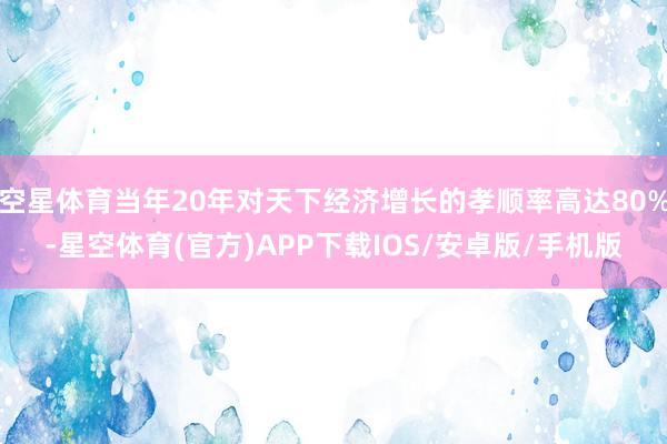 空星体育当年20年对天下经济增长的孝顺率高达80%-星空体育(官方)APP下载IOS/安卓版/手机版