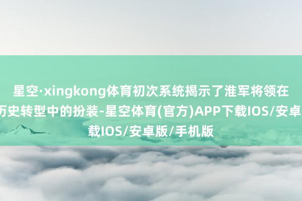 星空·xingkong体育初次系统揭示了淮军将领在近代中国历史转型中的扮装-星空体育(官方)APP下载IOS/安卓版/手机版