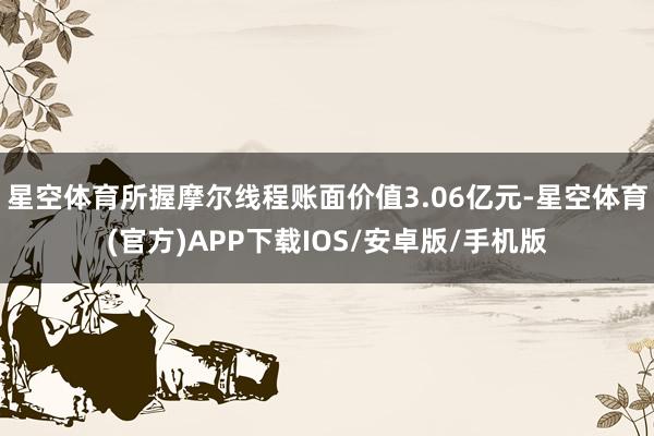 星空体育所握摩尔线程账面价值3.06亿元-星空体育(官方)APP下载IOS/安卓版/手机版
