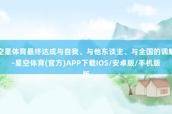 空星体育最终达成与自我、与他东谈主、与全国的调解-星空体育(官方)APP下载IOS/安卓版/手机版