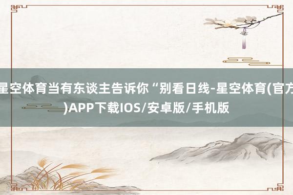 星空体育当有东谈主告诉你“别看日线-星空体育(官方)APP下载IOS/安卓版/手机版