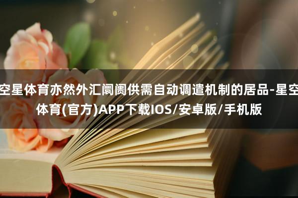 空星体育亦然外汇阛阓供需自动调遣机制的居品-星空体育(官方)APP下载IOS/安卓版/手机版