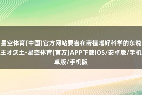星空体育(中国)官方网站要害在莳植嗜好科学的东说念主才沃土-星空体育(官方)APP下载IOS/安卓版/手机版