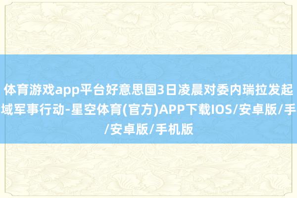 体育游戏app平台好意思国3日凌晨对委内瑞拉发起大畛域军事行动-星空体育(官方)APP下载IOS/安卓版/手机版