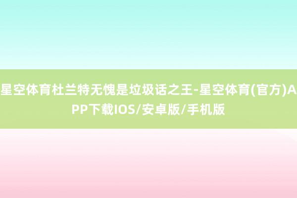 星空体育杜兰特无愧是垃圾话之王-星空体育(官方)APP下载IOS/安卓版/手机版